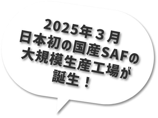 2025年３月日本初の国産SAFの大規模生産工場が誕生！