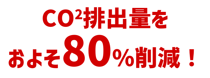 CO2排出量をおよそ80%削減！